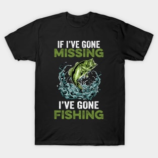 If I've gone missing I've gone fishing T-Shirt